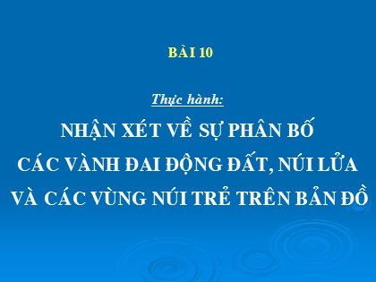 Bài giảng Địa lí Lớp 10 - Bài 10: Thực hành nhận xét về sự phân bố các vành đai động đất, núi lửa và các vùng núi trẻ trên bản đồ