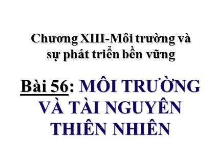 Bài giảng Địa lí Lớp 10 - Bài 56: Môi trường và tài nguyên thiên nhiên