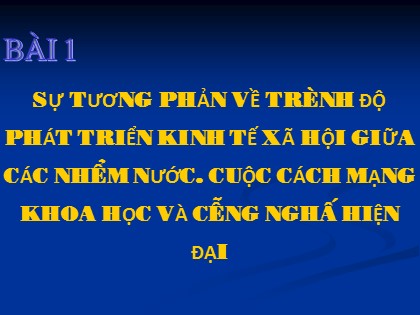 Bài giảng Địa lí Lớp 11 - Bài 1: Sự tương phản về trình độ phát triển kinh tế xã hội giữa các nhóm nước. Cuộc cách mạng khoa học và công nghệ hiện đại Bài giảng Địa lí Lớp 11 - Bài 1: Sự tương phản về trình độ phát triển kinh tế xã hội giữa các nhóm nước. Cuộc cách mạng khoa học và công nghệ hiện đại