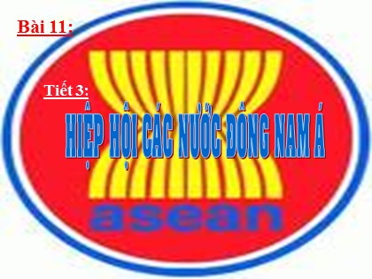 Bài giảng Địa lí Lớp 11 - Bài 11: Các nước Đông Nam Á - Tiết 3: Hiệp hội các nước Đông Nam Á Bài giảng Địa lí Lớp 11 - Bài 11: Các nước Đông Nam Á - Tiết 3: Hiệp hội các nước Đông Nam Á