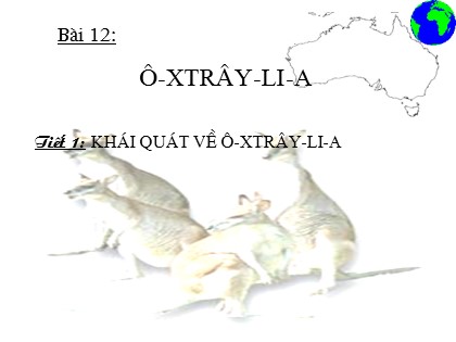Bài giảng Địa lí Lớp 11 - Bài 12: Ô-xtrây-li-a - Tiết 1: Khái quát về Ô-xtrây-li-a Bài giảng Địa lí Lớp 11 - Bài 12: Ô-xtrây-li-a - Tiết 1: Khái quát về Ô-xtrây-li-a