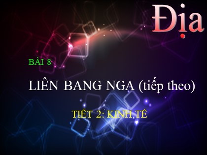 Bài giảng Địa lí Lớp 11 - Bài 8: Liên bang Nga - Tiết 2: Kinh tế Bài giảng Địa lí Lớp 11 - Bài 8: Liên bang Nga - Tiết 2: Kinh tế