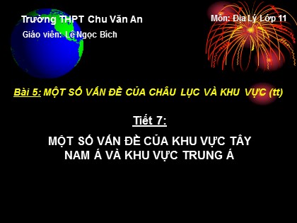 Bài giảng Địa lí Lớp 11 - Tiết 7: Một số vấn đề của khu vực Tây Nam Á và khu vực Trung Á - Lê Ngọc Bích