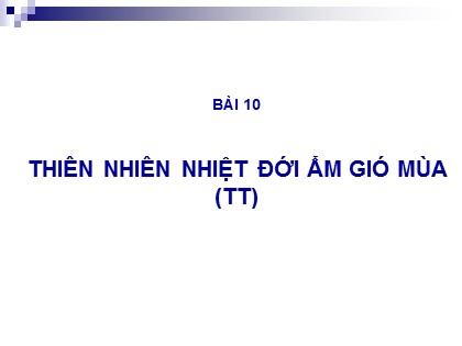 Bài giảng Địa lí Lớp 12 - Bài 10: Thiên nhiên nhiệt đới ẩm gió mùa (Tiếp theo)