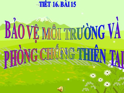 Bài giảng Địa lí Lớp 12 - Bài 15: Bảo vệ môi trường và phòng chống thiên tai