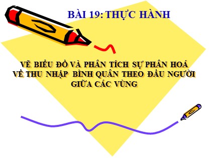 Bài giảng Địa lí Lớp 12 - Bài 19: Thực hành vẽ biểu đồ và phân tích sự phân hoá về thu nhập bình quân theo đầu người giữa các vùng