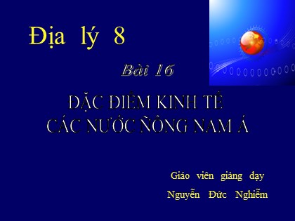 Bài giảng Địa lý Lớp 8 - Bài 16: Đặc điểm kinh tế các nước Đông Nam Á - Nguyễn Đức Nghiễm