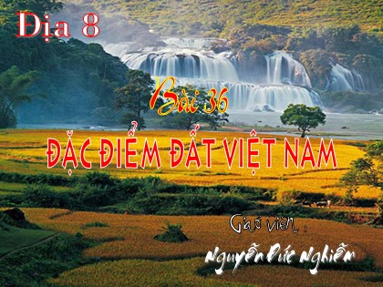 Bài giảng Địa lý Lớp 8 - Bài 36: Đặc điểm đất Việt Nam - Nguyễn Đức Nghiễm