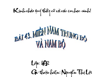 Bài giảng Địa lý Lớp 8 - Bài 43: Miền Nam Trung Bộ và Nam Bộ - Nguyễn Thị Lợi