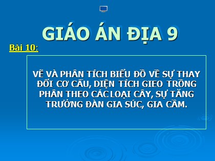 Bài giảng Địa lý Lớp 9 - Bài 10: Vẽ và phân tích biểu đồ về sự thay đổi cơ cấu, diện tích gieo trồng phân theo các loại cây, sự tăng trưởng đàn gia súc, gia cầm