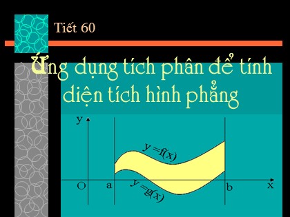 Bài giảng Giải tích Lớp 12 - Tiết 60: Ứng dụng tích phân để tính diện tích hình phẳng