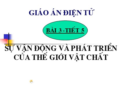 Bài giảng Giáo dục công dân Lớp 10 - Tiết 5: Sự vận động và phát triển của thế giới vật chất