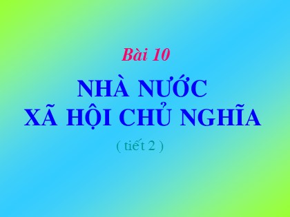 Bài giảng Giáo dục công dân Lớp 11 - Bài 10: Nhà nước xã hội chủ nghĩa (Tiết 2)