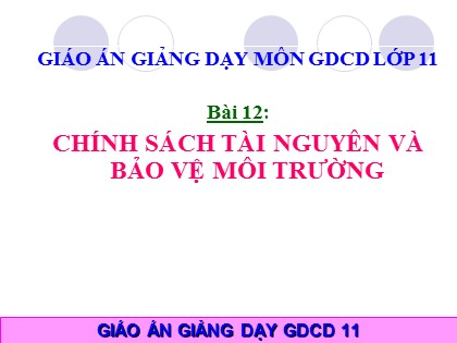 Bài giảng Giáo dục công dân Lớp 11 - Bài 12: Chính sách tài nguyên và bảo vệ môi trường