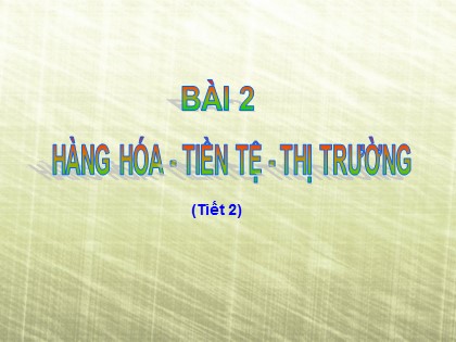 Bài giảng Giáo dục công dân Lớp 11 - Bài 2: Hàng hóa - Tiền tệ - Thị trường (Tiết 2)