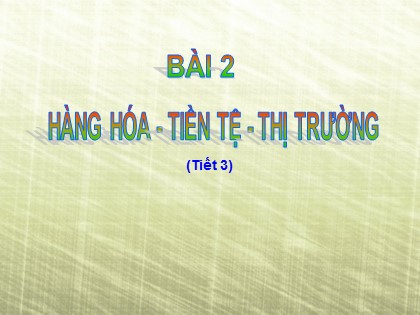 Bài giảng Giáo dục công dân Lớp 11 - Bài 2: Hàng hóa - Tiền tệ - Thị trường (Tiết 3)
