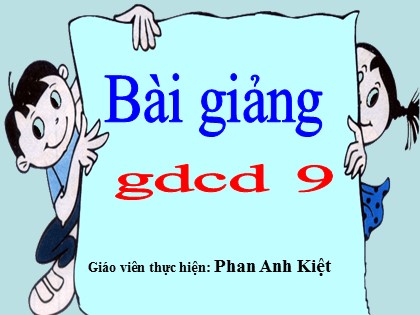 Bài giảng Giáo dục công dân Lớp 9 - Tiết 8: Kế thừa và phát huy truyền thống tốt đẹp của dân tộc (Tiết 1) - Phan Anh Kiệt