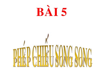 Bài giảng Hình học Lớp 11 - Tiết 26: Phép chiếu song song. Hình biểu diễn của một hình không gian
