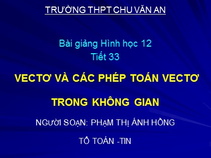 Bài giảng Hình học Lớp 11 - Tiết 33: Vectơ và các phép toán vectơ trong không gian - Phạm Thị Ánh Hồng