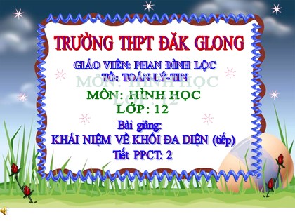 Bài giảng Hình học Lớp 12 - Bài 1: Khái niệm về khối đa diện (Tiếp) - Phan Đình Lộc