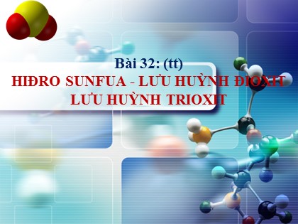 Bài giảng Hóa học Lớp 10 - Bài 32: Hiđro sunfua - Lưu huỳnh đioxit - Lưu huỳnh trioxit Bài giảng Hóa học Lớp 10 - Bài 32: Hiđro sunfua - Lưu huỳnh đioxit - Lưu huỳnh trioxit