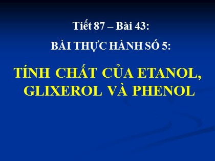 Bài giảng Hóa học Lớp 11 - Bài 43: Bài thực hành số 5 - Tính chất của etanol, glixerol và phenol