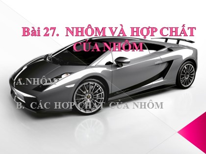 Bài giảng Hóa học Lớp 12 - Bài 27: Nhôm và hợp chất của nhôm
