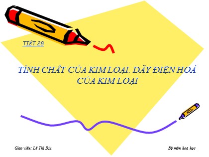 Bài giảng Hóa học Lớp 12 - Tiết 28: Tính chất của kim loại. Dãy điện hoá của kim loại - Lê Thị Dịu