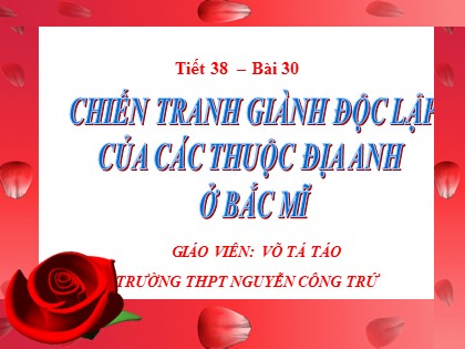 Bài giảng Lịch sử Lớp 10 - Bài 30: Chiến tranh giành độc lập của các thuộc địa Anh ở Bắc Mĩ - Võ Tá Táo