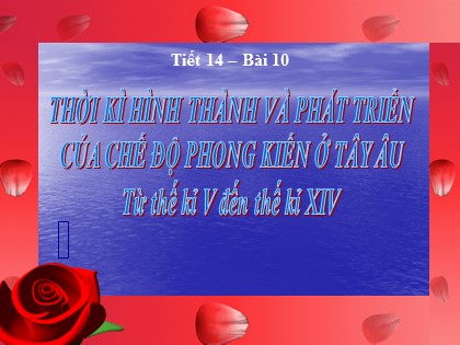 Bài giảng Lịch sử Lớp 10 - Tiết 14: Thời kì hình thành và phát triển của chế độ phong kiến ở Tây Âu từ thế kỉ V đến thế kỉ XIV Bài giảng Lịch sử Lớp 10 - Tiết 14: Thời kì hình thành và phát triển của chế độ phong kiến ở Tây Âu từ thế kỉ V đến thế kỉ XIV