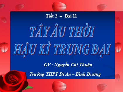 Bài giảng Lịch sử Lớp 10 - Tiết 16: Tây Âu thời hậu kỳ trung đại - Nguyễn Chí Thuận Bài giảng Lịch sử Lớp 10 - Tiết 16: Tây Âu thời hậu kỳ trung đại - Nguyễn Chí Thuận