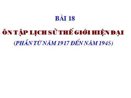 Bài giảng Lịch sử Lớp 11 - Bài 18: Ôn tập lịch sử thế giới hiện đại (Phần từ năm 1917 đến năm 1945)