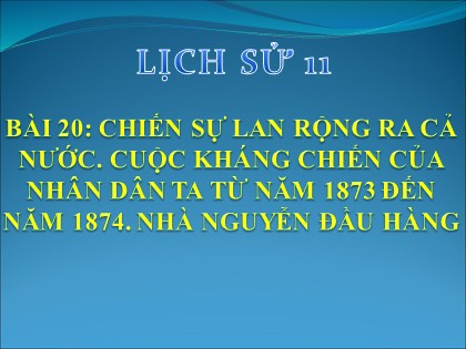 Bài giảng Lịch sử Lớp 11 - Bài 20: Chiến sự lan rộng ra cả nước. Cuộc kháng chiến của nhân dân ta từ năm 1873 đến năm 1874. Nhà Nguyễn đầu hàng