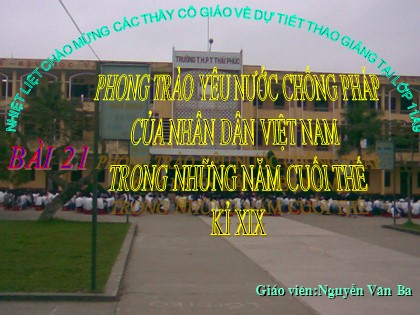 Bài giảng Lịch sử Lớp 11 - Bài 21: Phong trào yêu nước chống Pháp của nhân dân Việt Nam trong những năm cuối thế kỉ XIX - Nguyễn Văn Ba