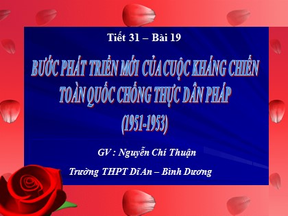 Bài giảng Lịch sử Lớp 12 - Bài 19: Bước phát triển mới của cuộc kháng chiến toàn quốc chống thực dân Pháp (1951-1953) - Nguyễn Chí Thuận