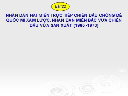 Bài giảng Lịch sử Lớp 12 - Bài 22: Nhân dân hai miền trực tiếp chiến đấu chống đế quốc Mĩ xâm lược. Nhân dân miền Bắc vừa chiến đấu vừa sản xuất (1965-1973)