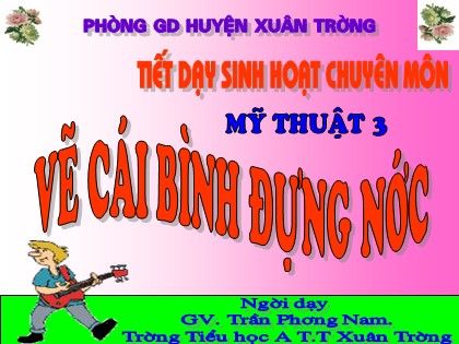 Bài giảng Mĩ thuật Lớp 3 - Tiết 23: Vẽ cái bình đựng nước - Trần Phương Nam