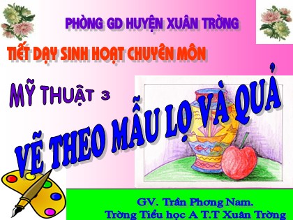 Bài giảng Mĩ thuật Lớp 3 - Tiết 27: Vẽ theo mẫu lọ và quả - Trần Phương Nam