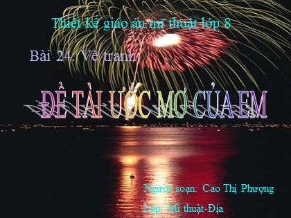 Bài giảng Mĩ thuật Lớp 8 - Bài 24: Vẽ tranh Đề tài Uớc mơ của em (Tiết 1) - Cao Thị Phượng