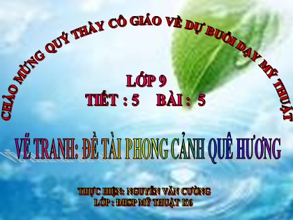 Bài giảng Mĩ thuật Lớp 9 - Bài 5: Vẽ tranh Đề tài Phong cảnh quê hương (Tiết 2) - Nguyễn Văn Cường