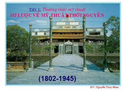 Bài giảng Mĩ thuật Lớp 9 - Tiết 1: Thường thức mỹ thuật - Sơ lược về mỹ thuật thời Nguyễn Bài giảng Mĩ thuật Lớp 9 - Tiết 1: Thường thức mỹ thuật - Sơ lược về mỹ thuật thời Nguyễn