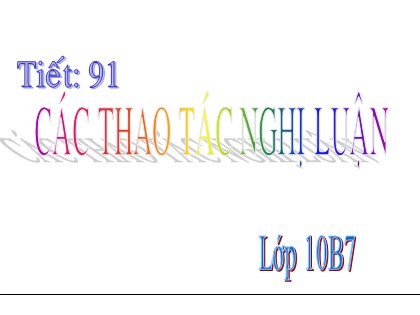 Bài giảng Ngữ văn Lớp 10 - Tiết 91: Các thao tác nghị luận