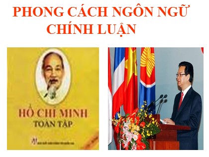 Bài giảng Ngữ văn Lớp 11 - Tiết 105: Phong cách ngôn ngữ chính luận Bài giảng Ngữ văn Lớp 11 - Tiết 105: Phong cách ngôn ngữ chính luận