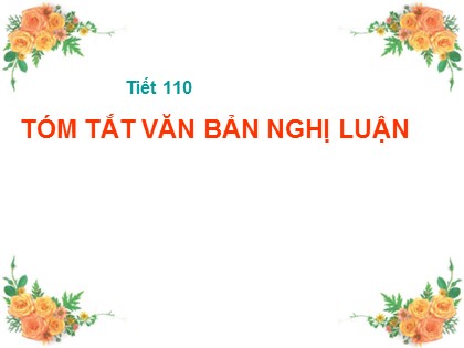 Bài giảng Ngữ văn Lớp 11 - Tiết 110: Tóm tắt văn bản nghị luận Bài giảng Ngữ văn Lớp 11 - Tiết 110: Tóm tắt văn bản nghị luận