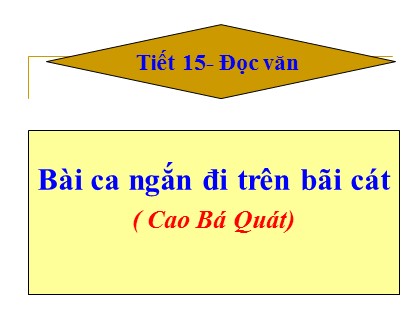 Bài giảng Ngữ văn Lớp 11 - Tiết 15: Bài ca ngắn đi trên bãi cát (Cao Bá Quát) Bài giảng Ngữ văn Lớp 11 - Tiết 15: Bài ca ngắn đi trên bãi cát (Cao Bá Quát)