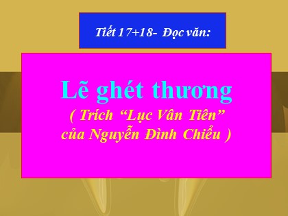 Bài giảng Ngữ văn Lớp 11 - Tiết 17+18: Lẽ ghét thương (Trích “Lục Vân Tiên” của Nguyễn Đình Chiểu)