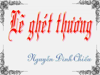 Bài giảng Ngữ văn Lớp 11 - Tiết 18: Lẽ ghét thương ( Trích “Lục Vân Tiên” của Nguyễn Đình Chiểu ) Bài giảng Ngữ văn Lớp 11 - Tiết 18: Lẽ ghét thương ( Trích “Lục Vân Tiên” của Nguyễn Đình Chiểu )