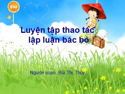 Bài giảng Ngữ văn Lớp 11 - Tiết 81: Luyện tập thao tác lập luận bác bỏ - Bùi Thị Thủy