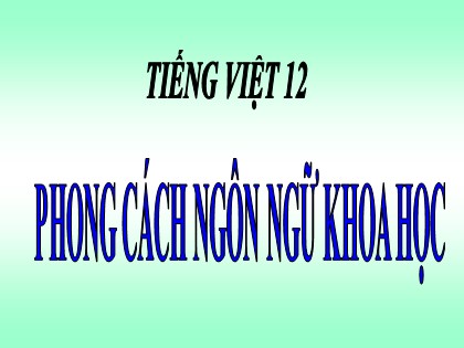 Bài giảng Ngữ văn Lớp 12 - Tiết 13: Phong cách ngôn ngữ khoa học