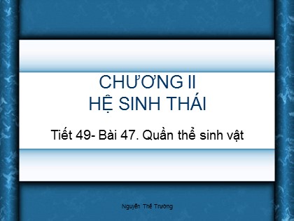 Bài giảng Sinh học Lớp 9 - Bài 47: Quần thể sinh vật - Nguyễn Thế Trường